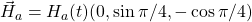 \vec{H}_a = H_a(t) (0, \sin \pi/4, -\cos \pi/4)